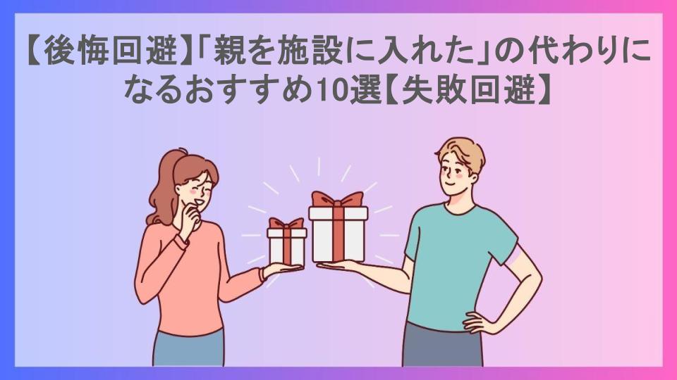 【後悔回避】「親を施設に入れた」の代わりになるおすすめ10選【失敗回避】